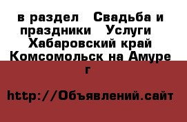  в раздел : Свадьба и праздники » Услуги . Хабаровский край,Комсомольск-на-Амуре г.